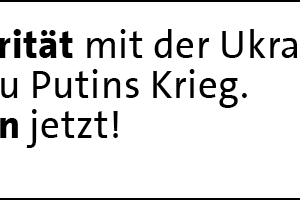 Solidarität mit der Ukraine. Nein zu Putins Krieg. Frieden jetzt!