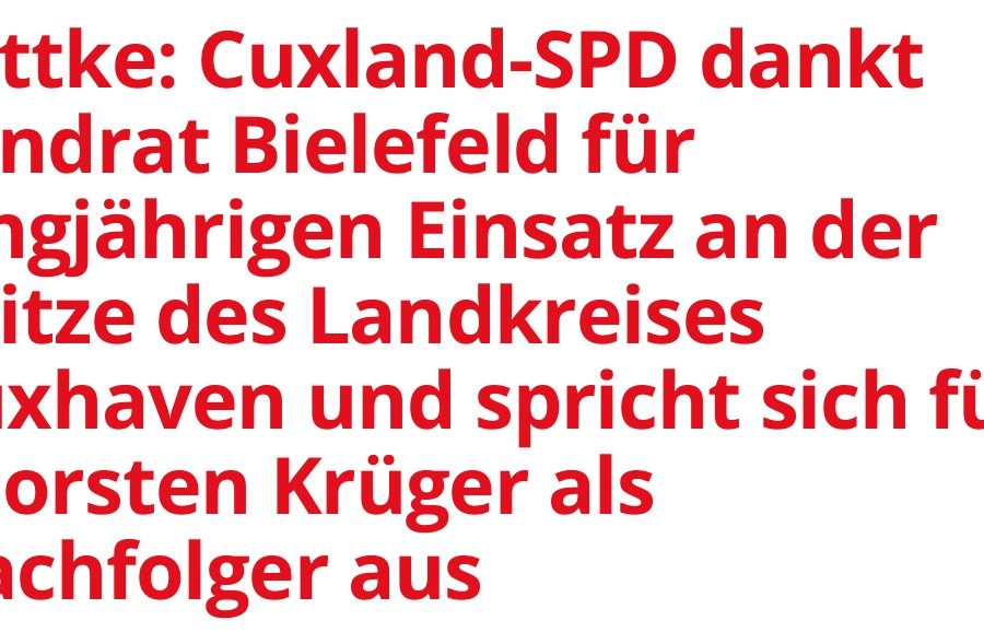 Lottke: Cuxland-SPD dankt Landrat Bielefeld für langjährigen Einsatz an der Spitze des Landkreises Cuxhaven und spricht sich für Thorsten Krüger als Nachfolger aus